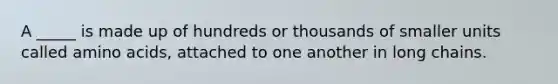 A _____ is made up of hundreds or thousands of smaller units called amino acids, attached to one another in long chains.