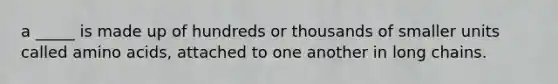 a _____ is made up of hundreds or thousands of smaller units called amino acids, attached to one another in long chains.