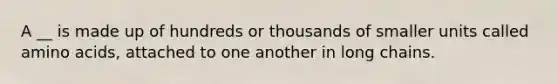 A __ is made up of hundreds or thousands of smaller units called amino acids, attached to one another in long chains.