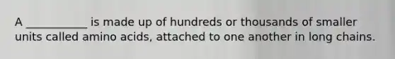 A ___________ is made up of hundreds or thousands of smaller units called amino acids, attached to one another in long chains.