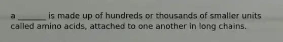 a _______ is made up of hundreds or thousands of smaller units called amino acids, attached to one another in long chains.