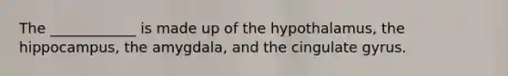 The ____________ is made up of the hypothalamus, the hippocampus, the amygdala, and the cingulate gyrus.