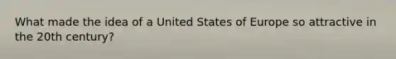 What made the idea of a United States of Europe so attractive in the 20th century?