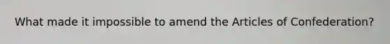 What made it impossible to amend the Articles of Confederation?