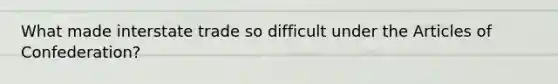 What made interstate trade so difficult under the Articles of Confederation?