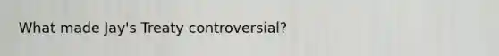What made Jay's Treaty controversial?