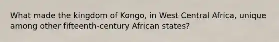 What made the kingdom of Kongo, in West Central Africa, unique among other fifteenth-century African states?