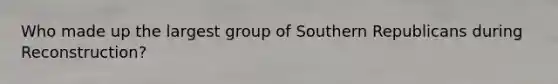 Who made up the largest group of Southern Republicans during Reconstruction?