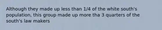 Although they made up less than 1/4 of the white south's population, this group made up more tha 3 quarters of the south's law makers