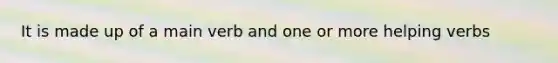 It is made up of a main verb and one or more helping verbs