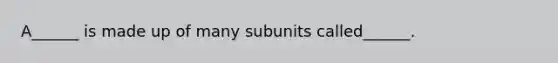 A______ is made up of many subunits called______.