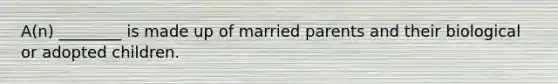 A(n) ________ is made up of married parents and their biological or adopted children.