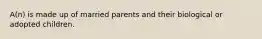 A(n) is made up of married parents and their biological or adopted children.