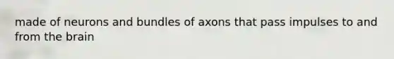 made of neurons and bundles of axons that pass impulses to and from the brain