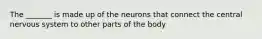 The _______ is made up of the neurons that connect the central nervous system to other parts of the body