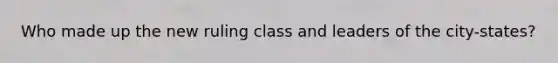Who made up the new ruling class and leaders of the city-states?