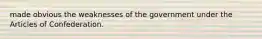 made obvious the weaknesses of the government under the Articles of Confederation.