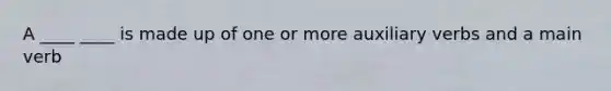A ____ ____ is made up of one or more auxiliary verbs and a main verb