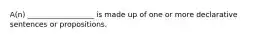 A(n) __________________ is made up of one or more declarative sentences or propositions.