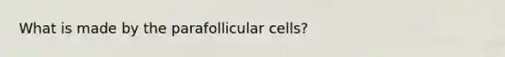 What is made by the parafollicular cells?