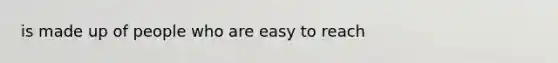 is made up of people who are easy to reach