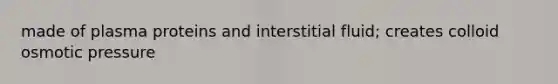 made of plasma proteins and interstitial fluid; creates colloid osmotic pressure