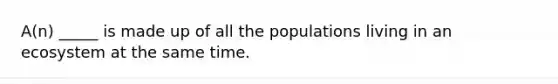 A(n) _____ is made up of all the populations living in an ecosystem at the same time.