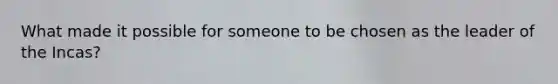 What made it possible for someone to be chosen as the leader of the Incas?