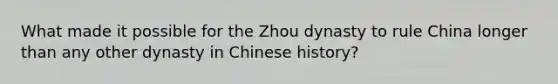 What made it possible for the Zhou dynasty to rule China longer than any other dynasty in Chinese history?