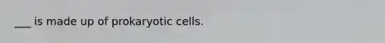 ___ is made up of prokaryotic cells.