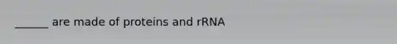 ______ are made of proteins and rRNA