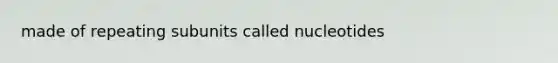 made of repeating subunits called nucleotides