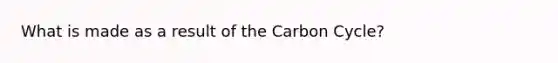 What is made as a result of the Carbon Cycle?