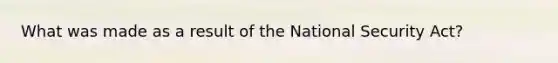 What was made as a result of the National Security Act?