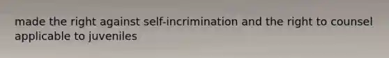 made the right against self-incrimination and the right to counsel applicable to juveniles