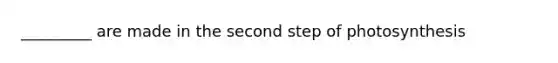 _________ are made in the second step of photosynthesis