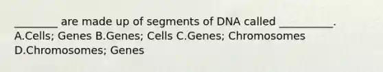 ________ are made up of segments of DNA called __________. A.Cells; Genes B.Genes; Cells C.Genes; Chromosomes D.Chromosomes; Genes