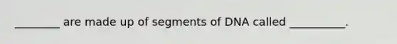 ________ are made up of segments of DNA called __________.