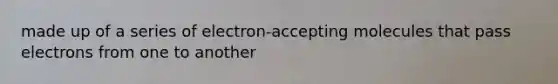 made up of a series of electron-accepting molecules that pass electrons from one to another