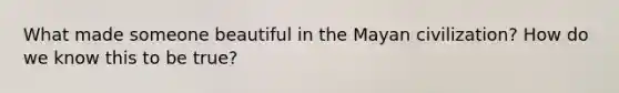 What made someone beautiful in the Mayan civilization? How do we know this to be true?