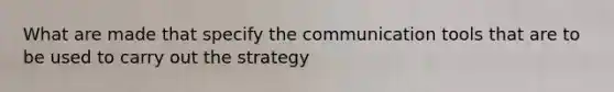 What are made that specify the communication tools that are to be used to carry out the strategy