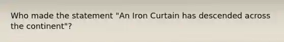 Who made the statement "An Iron Curtain has descended across the continent"?