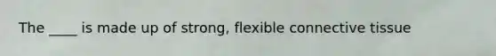 The ____ is made up of strong, flexible <a href='https://www.questionai.com/knowledge/kYDr0DHyc8-connective-tissue' class='anchor-knowledge'>connective tissue</a>