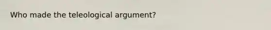 Who made the teleological argument?