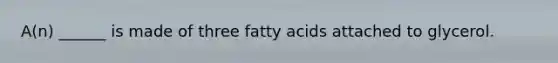 A(n) ______ is made of three fatty acids attached to glycerol.