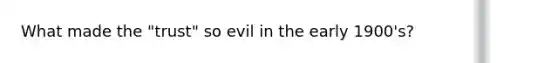 What made the "trust" so evil in the early 1900's?