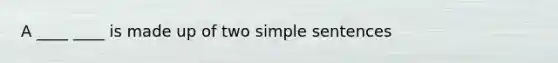 A ____ ____ is made up of two simple sentences