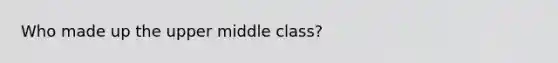 Who made up the upper middle class?