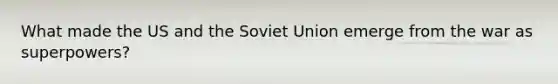 What made the US and the Soviet Union emerge from the war as superpowers?