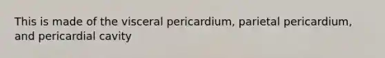 This is made of the visceral pericardium, parietal pericardium, and pericardial cavity